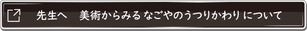 先生へ　美術からみるなごやのうつりかわりについて