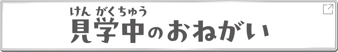 見学中のおねがい